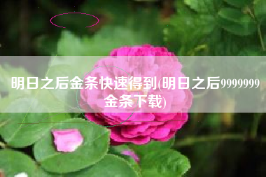 明日之后金条快速得到(明日之后9999999金条下载)