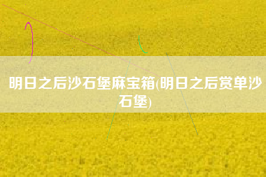 明日之后沙石堡麻宝箱(明日之后赏单沙石堡)