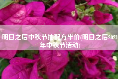 明日之后中秋节抽配方半价(明日之后2021年中秋节活动)