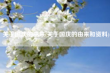 关于国庆的由来(关于国庆的由来和资料)