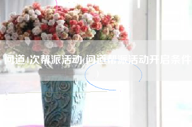 问道4次帮派活动(问道帮派活动开启条件)