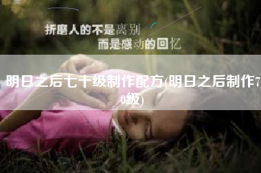 明日之后七十级制作配方(明日之后制作70级)