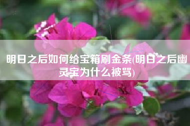 明日之后如何给宝箱刷金条(明日之后幽灵宝为什么被骂)