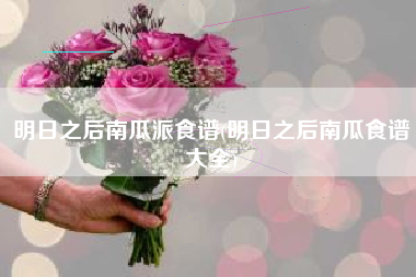 明日之后南瓜派食谱(明日之后南瓜食谱大全)