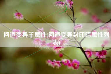 问道变异羊属性(问道变异封印暗属性列表)