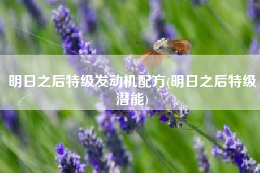 明日之后特级发动机配方(明日之后特级潜能)