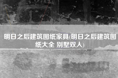 明日之后建筑图纸家具(明日之后建筑图纸大全 别墅双人)