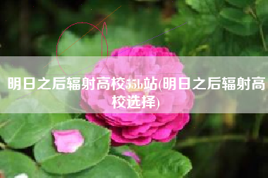 明日之后辐射高校55b站(明日之后辐射高校选择)